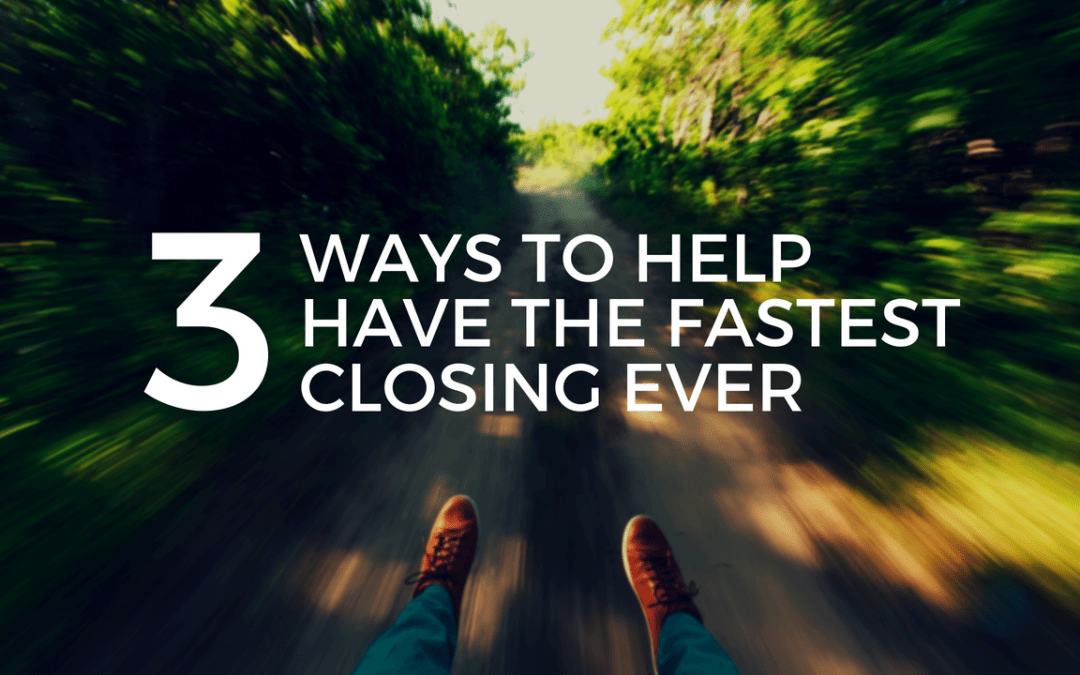3 Ways to Help Have the Fastest Closing Ever