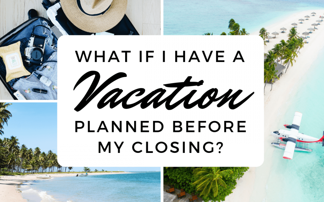 What If I Have a Vacation Planned Before My Closing?